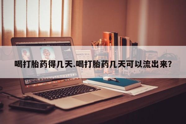 打胎药专卖微信喝打胎药得几天.喝打胎药几天可以流出来？