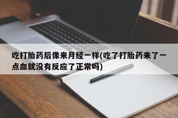 打胎药专卖微信吃打胎药后像来月经一样(吃了打胎药来了一点血就没有反应了正常吗)