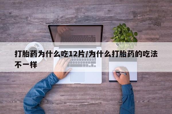 打胎药专卖微信打胎药为什么吃12片/为什么打胎药的吃法不一样
