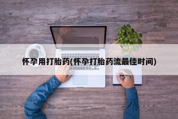 打胎药专卖微信怀孕用打胎药(怀孕打胎药流最佳时间)