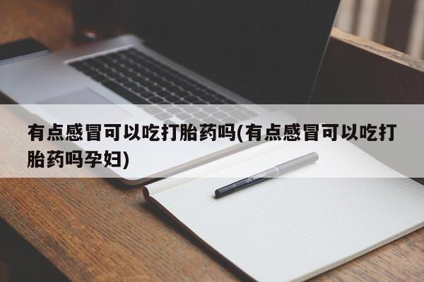 打胎药专卖微信有点感冒可以吃打胎药吗(有点感冒可以吃打胎药吗孕妇)