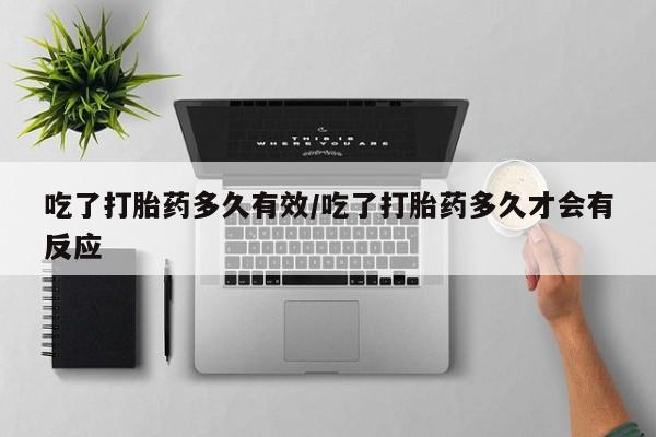 打胎药专卖微信吃了打胎药多久有效/吃了打胎药多久才会有反应