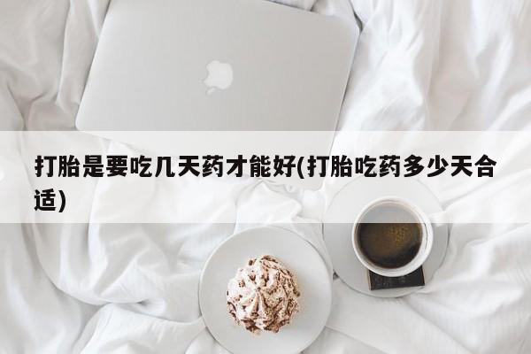 打胎药专卖微信打胎是要吃几天药才能好(打胎吃药多少天合适)