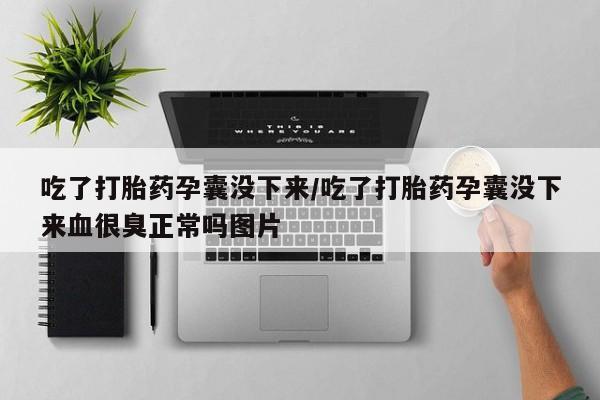 打胎药专卖微信吃了打胎药孕囊没下来/吃了打胎药孕囊没下来血很臭正常吗图片