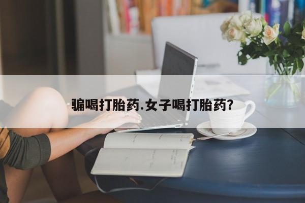 打胎药专卖微信骗喝打胎药.女子喝打胎药？