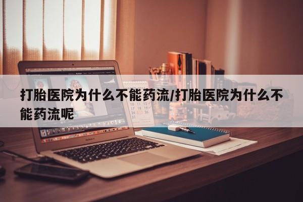 打胎药专卖微信打胎医院为什么不能药流/打胎医院为什么不能药流呢