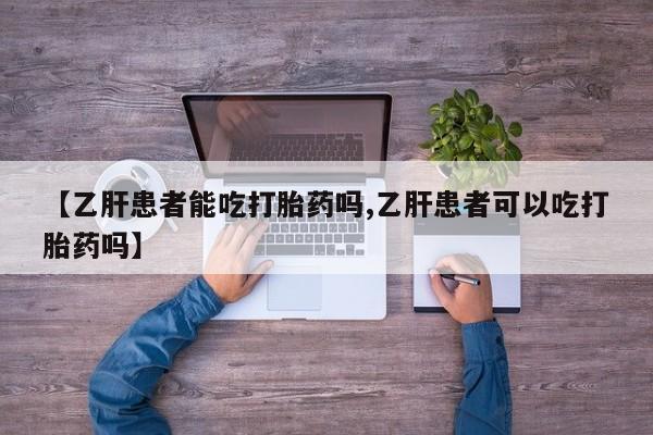 打胎药专卖微信【乙肝患者能吃打胎药吗,乙肝患者可以吃打胎药吗】