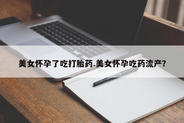 打胎药专卖微信美女怀孕了吃打胎药.美女怀孕吃药流产？