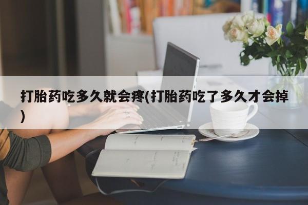 打胎药专卖微信打胎药吃多久就会疼(打胎药吃了多久才会掉)