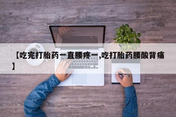 打胎药专卖微信【吃完打胎药一直腰疼一,吃打胎药腰酸背痛】