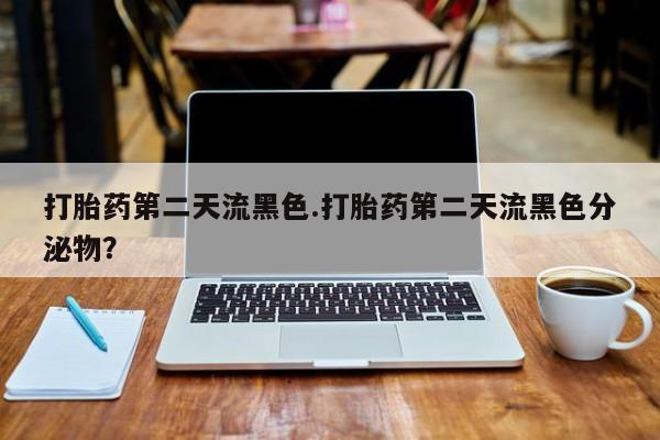 打胎药专卖微信打胎药第二天流黑色.打胎药第二天流黑色分泌物？