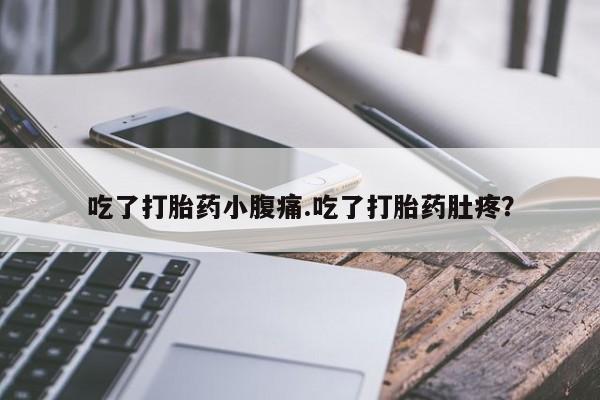 打胎药专卖微信吃了打胎药小腹痛.吃了打胎药肚疼？