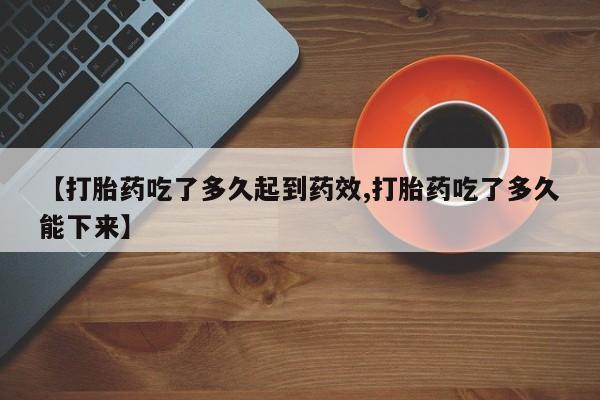 打胎药专卖微信【打胎药吃了多久起到药效,打胎药吃了多久能下来】
