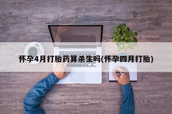 打胎药专卖微信怀孕4月打胎药算杀生吗(怀孕四月打胎)