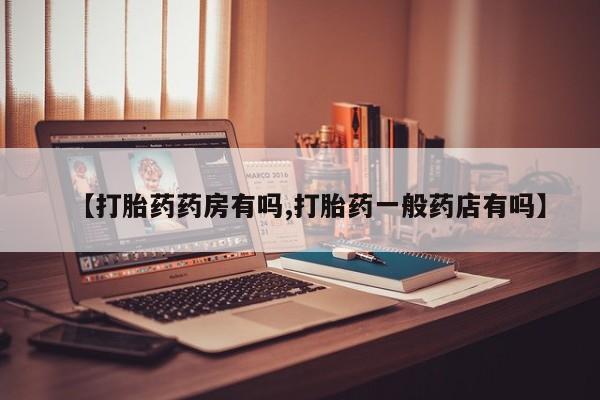 打胎药专卖微信【打胎药药房有吗,打胎药一般药店有吗】