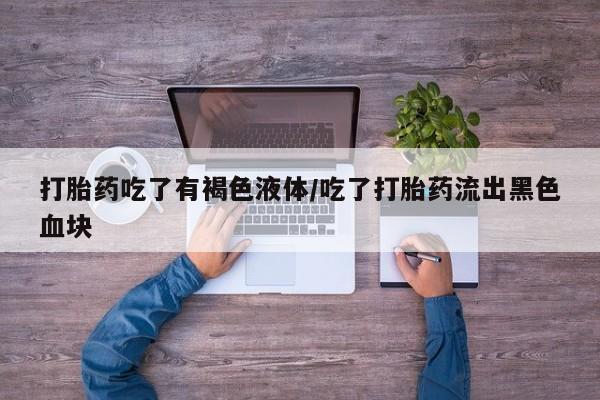 打胎药专卖微信打胎药吃了有褐色液体/吃了打胎药流出黑色血块