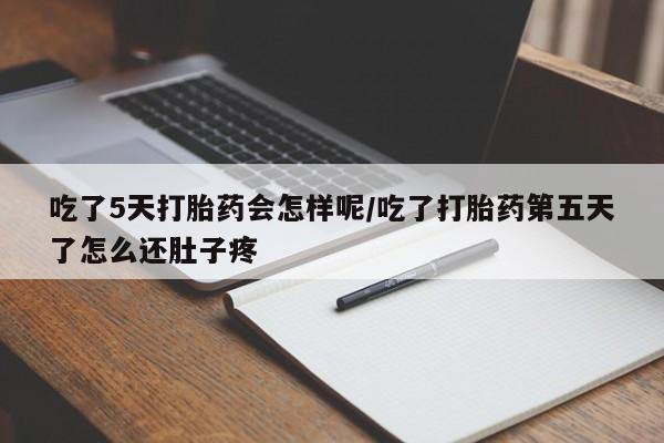 打胎药专卖微信吃了5天打胎药会怎样呢/吃了打胎药第五天了怎么还肚子疼