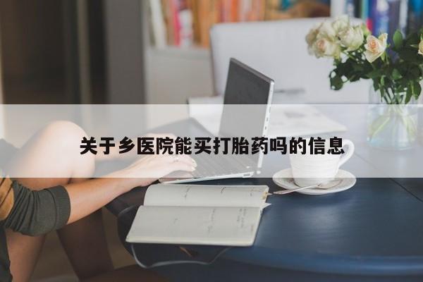 打胎药专卖微信关于乡医院能买打胎药吗的信息