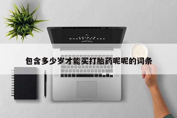 打胎药专卖微信包含多少岁才能买打胎药呢呢的词条