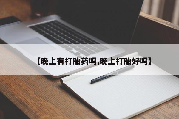 打胎药专卖微信【晚上有打胎药吗,晚上打胎好吗】