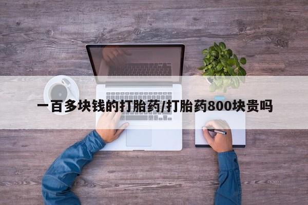 打胎药专卖微信一百多块钱的打胎药/打胎药800块贵吗
