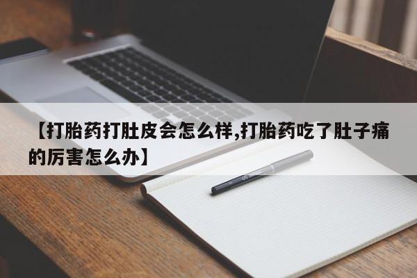 打胎药专卖微信【打胎药打肚皮会怎么样,打胎药吃了肚子痛的厉害怎么办】