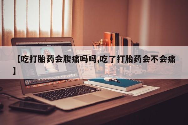 打胎药专卖微信【吃打胎药会腹痛吗吗,吃了打胎药会不会痛】