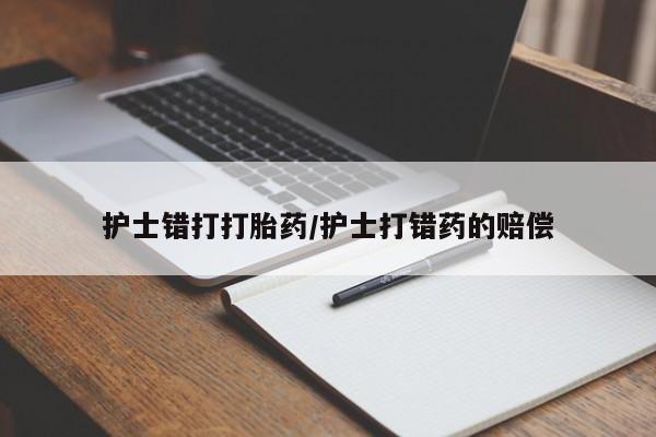 打胎药专卖微信护士错打打胎药/护士打错药的赔偿