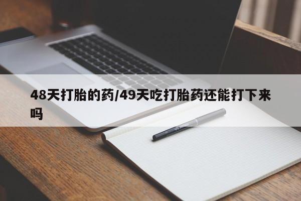 打胎药专卖微信48天打胎的药/49天吃打胎药还能打下来吗
