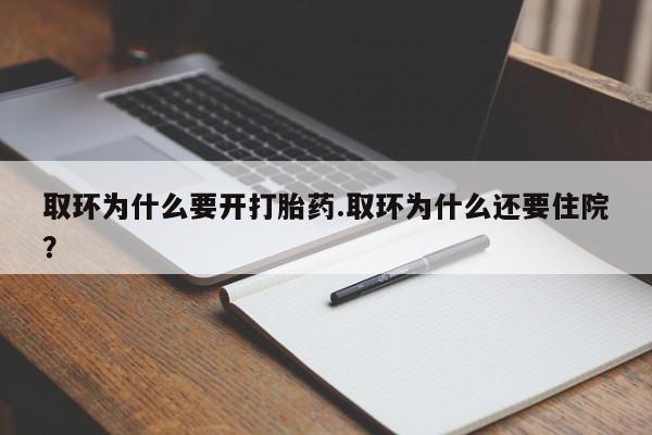 打胎药专卖微信取环为什么要开打胎药.取环为什么还要住院？