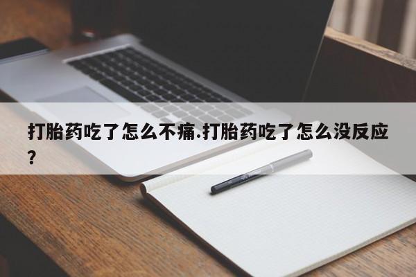 打胎药专卖微信打胎药吃了怎么不痛.打胎药吃了怎么没反应？