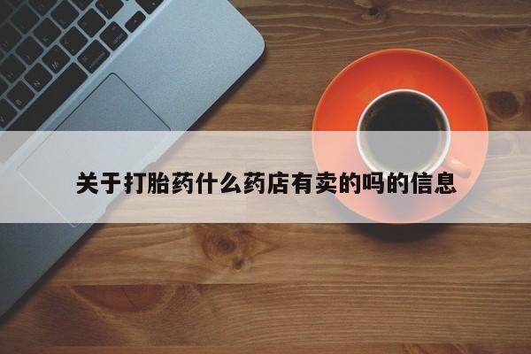 打胎药专卖微信关于打胎药什么药店有卖的吗的信息